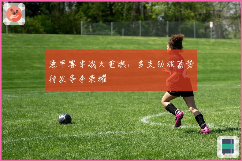 意甲赛季战火重燃，多支劲旅蓄势待发争夺荣耀