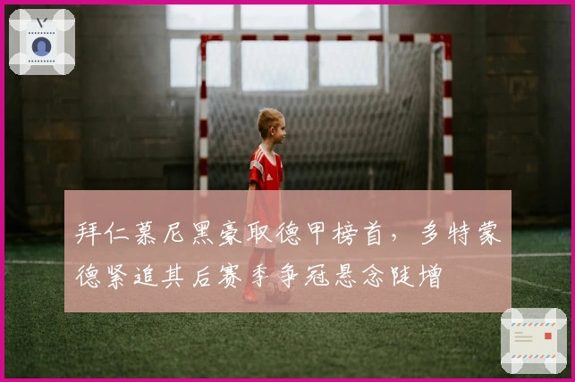 拜仁慕尼黑豪取德甲榜首，多特蒙德紧追其后赛季争冠悬念陡增