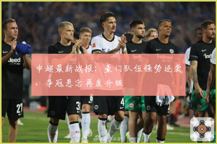 中超最新战报：豪门队伍强势逆袭，争冠悬念再度升级