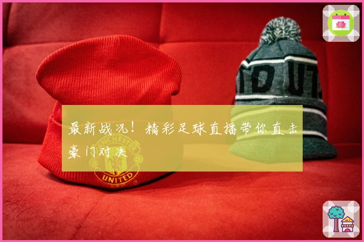 最新战况！精彩足球直播带你直击豪门对决