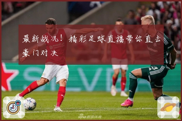 最新战况！精彩足球直播带你直击豪门对决