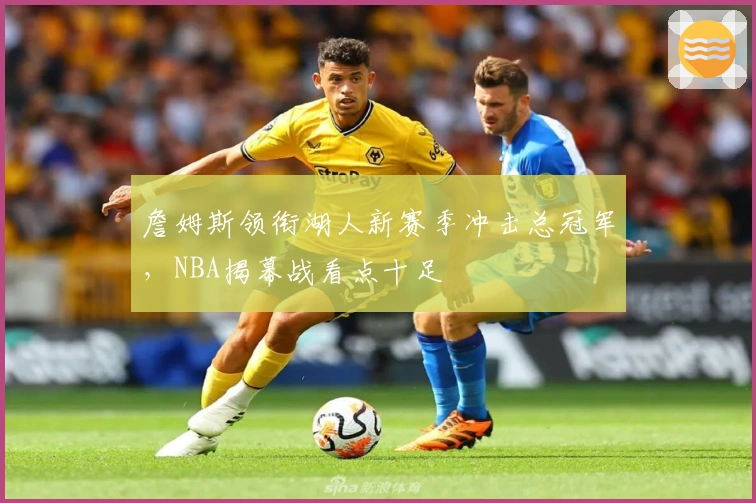 詹姆斯领衔湖人新赛季冲击总冠军,NBA揭幕战看点十足