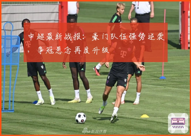 中超最新战报：豪门队伍强势逆袭，争冠悬念再度升级