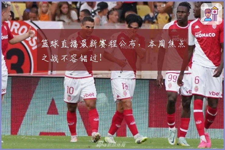 篮球直播最新赛程公布,本周焦点之战不容错过!