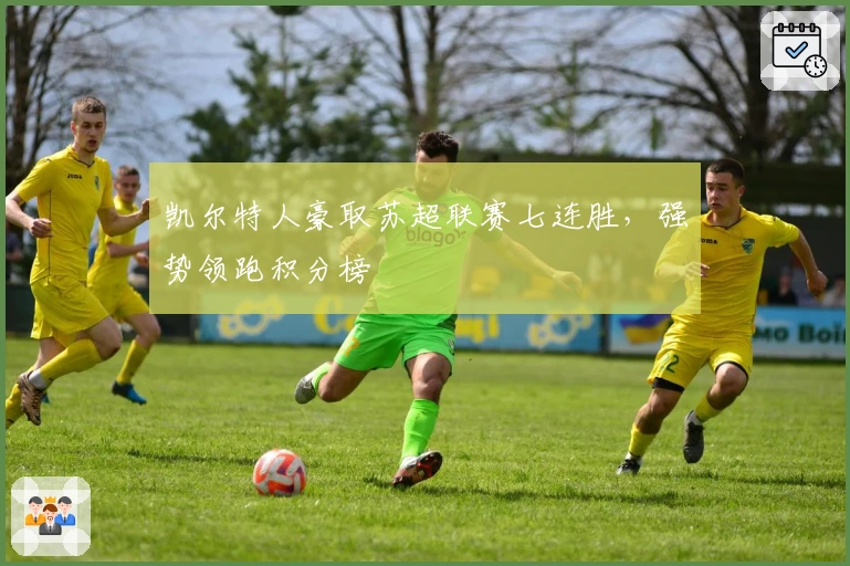 凯尔特人豪取苏超联赛七连胜,强势领跑积分榜