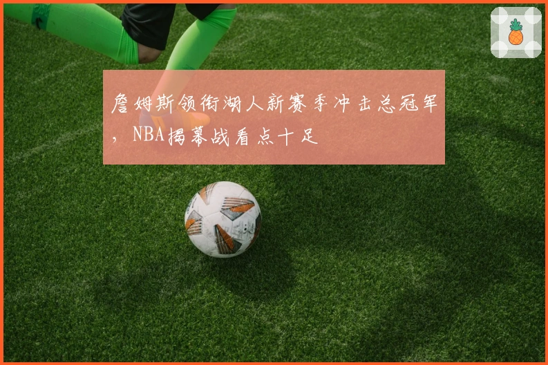 詹姆斯领衔湖人新赛季冲击总冠军，NBA揭幕战看点十足