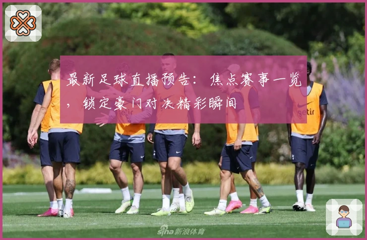 最新足球直播预告：焦点赛事一览，锁定豪门对决精彩瞬间