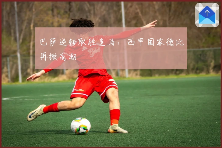 巴萨逆转取胜皇马,西甲国家德比再掀高潮