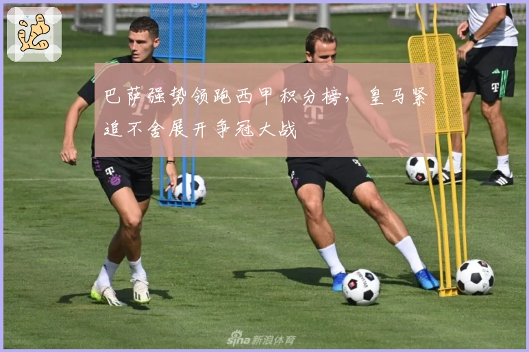 巴萨强势领跑西甲积分榜，皇马紧追不舍展开争冠大战